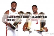 nba直播视频直播网站（nba直播网页直播视频）