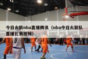 今日火箭nba直播腾讯（nba今日火箭队直播比赛视频）