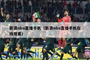 新浪nba直播手机（新浪nba直播手机在线观看）