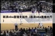 新浪nba直播无插件（新浪nba直播大厅）