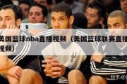 美国篮球nba直播视频（美国篮球联赛直播视频）