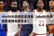 nba50大历史巨星排名（nba50大历史巨星排名英文名）