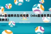 nba直播腾讯在线观看（nba直播免费高清腾讯）