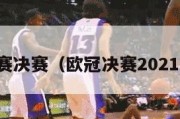 欧冠赛决赛（欧冠决赛2021回放）