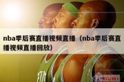 nba季后赛直播视频直播（nba季后赛直播视频直播回放）