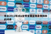 包含2011年nba全明星赛全场录像回放的词条