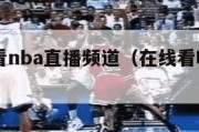 在线观看nba直播频道（在线看哦nba直播）