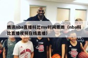 腾讯nba直播科比mv时间煮雨（nba科比直播视频在线直播）