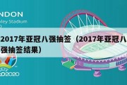 2017年亚冠八强抽签（2017年亚冠八强抽签结果）