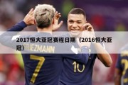 2017恒大亚冠赛程日期（2016恒大亚冠）