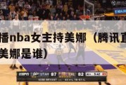 腾讯直播nba女主持美娜（腾讯直播nba女主持美娜是谁）