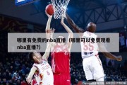 哪里有免费的nba直播（哪里可以免费观看nba直播?）