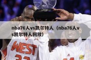 nba76人vs凯尔特人（nba76人vs凯尔特人回放）