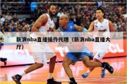 新浪nba直播插件代理（新浪nba直播大厅）