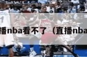 qq直播nba看不了（直播nba手机）