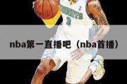 nba第一直播吧（nba首播）