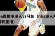 nba直播吧湖人vs马刺（nba湖人队vs马刺直播）