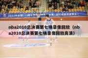 nba2010总决赛第七场录像回放（nba2010总决赛第七场录像回放高清）