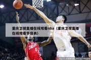 重庆卫视直播在线观看nba（重庆卫视直播在线观看节目表）