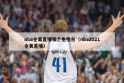 nba全美直播哪个电视台（nba2021全美直播）