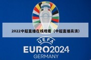 2022中超直播在线观看（中超直播高清）