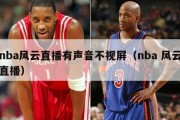 nba风云直播有声音不视屏（nba 风云直播）