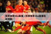 乐视体育nba直播（乐视体育nba直播在线观看）