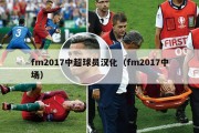 fm2017中超球员汉化（fm2017中场）