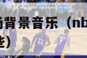 nba直播中场背景音乐（nba直播中场背景音乐有哪些）