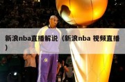 新浪nba直播解说（新浪nba 视频直播）