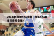 2014qq直播nba插曲（腾讯nba直播背景纯音乐）