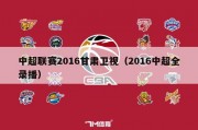 中超联赛2016甘肃卫视（2016中超全录播）