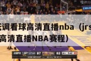 jrs低调看球高清直播nba（jrs低调看球高清直播NBA赛程）