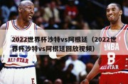 2022世界杯沙特vs阿根廷（2022世界杯沙特vs阿根廷回放视频）