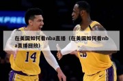 在美国如何看nba直播（在美国如何看nba直播回放）