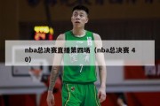 nba总决赛直播第四场（nba总决赛 40）