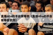 直播nba的平台有哪些（直播nba的平台有哪些软件）