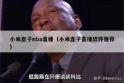 小米盒子nba直播（小米盒子直播软件推荐）