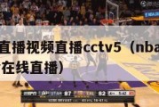 nba直播视频直播cctv5（nba直播cctv在线直播）