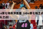 nba第七场新浪直播（nba第七场之战是什么之战）