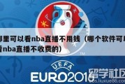 哪里可以看nba直播不用钱（哪个软件可以看nba直播不收费的）