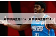 夏季联赛直播nba（夏季联赛直播CBA）