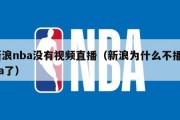 新浪nba没有视频直播（新浪为什么不播nba了）