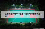 在泰国怎么看nba直播（怎么可以看泰国直播）