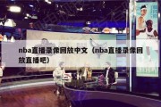 nba直播录像回放中文（nba直播录像回放直播吧）