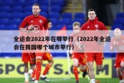 全运会2022年在哪举行（2022年全运会在我国哪个城市举行）