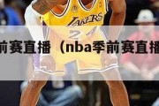 nba季前赛直播（nba季前赛直播免费观看）