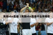 美国nba直播（美国nba直播平台有哪些）