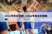 2022冬奥会主题（2022冬奥会主题精神）