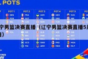 辽宁男篮决赛直播（辽宁男篮决赛直播5月13日）